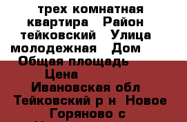  трех комнатная квартира › Район ­ тейковский › Улица ­ молодежная › Дом ­ 4 › Общая площадь ­ 62 › Цена ­ 900 000 - Ивановская обл., Тейковский р-н, Новое Горяново с. Недвижимость » Квартиры продажа   . Ивановская обл.